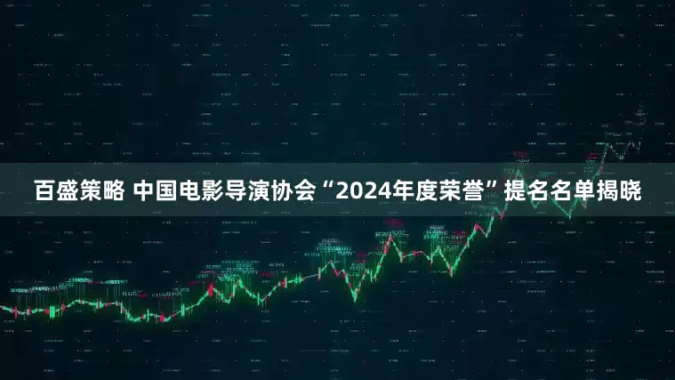 百盛策略 中国电影导演协会“2024年度荣誉”提名名单揭晓