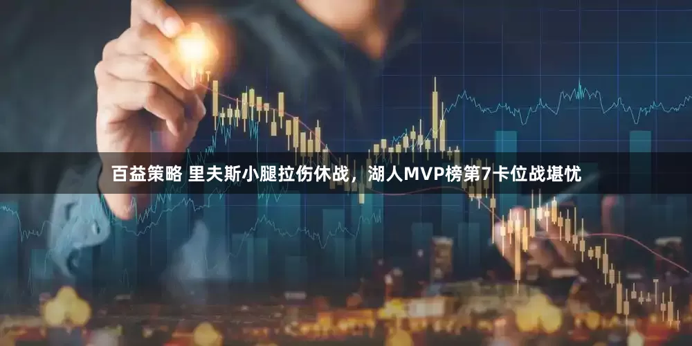 百益策略 里夫斯小腿拉伤休战，湖人MVP榜第7卡位战堪忧